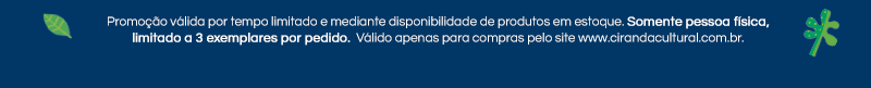 Promoção válida por tempo limitado e mediante disponibilidade de produtos em estoque. Somente pessoa física, limitado a 3 exemplares de cada título por pedido.  Válido apenas para compras pelo site www.cirandacultural.com.br.
